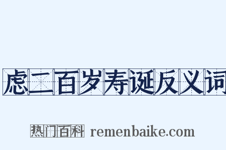 虑二百岁寿诞反义词是什么意思的图片